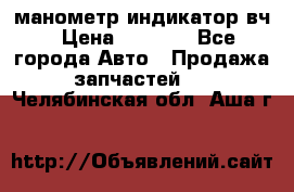 манометр индикатор вч › Цена ­ 1 000 - Все города Авто » Продажа запчастей   . Челябинская обл.,Аша г.